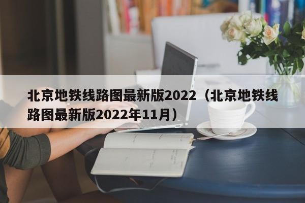 北京地铁线路图最新版2022（北京地铁线路图最新版2022年11月）