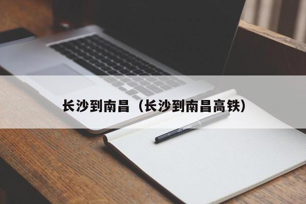 长沙到南昌（长沙到南昌高铁）