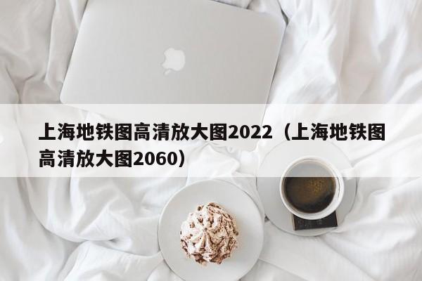 上海地铁图高清放大图2022（上海地铁图高清放大图2060）