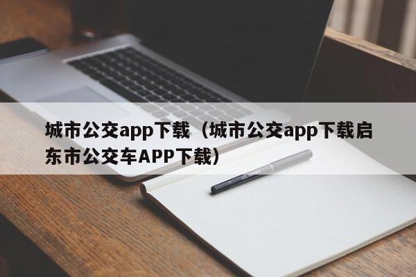 城市公交app下载（城市公交app下载启东市公交车APP下载）