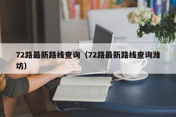 72路最新路线查询（72路最新路线查询潍坊）