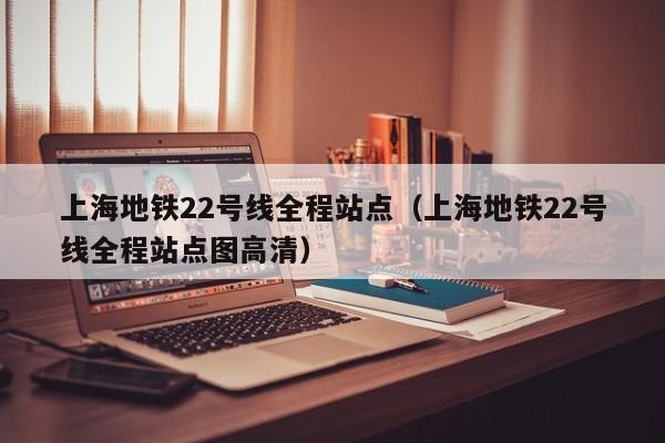 上海地铁22号线全程站点（上海地铁22号线全程站点图高清）