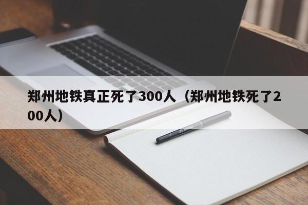 郑州地铁真正死了300人（郑州地铁死了200人）