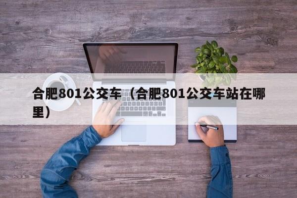 合肥801公交车（合肥801公交车站在哪里）