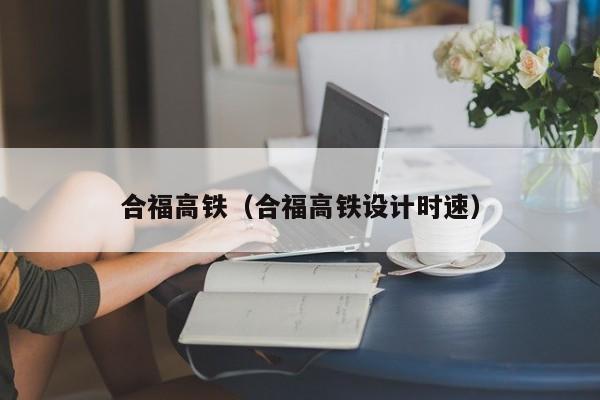 合福高铁（合福高铁设计时速）