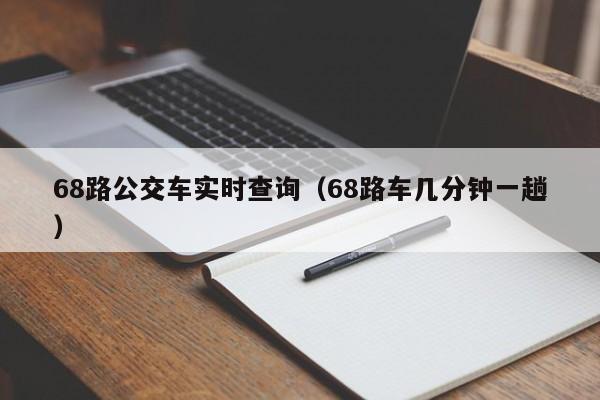 68路公交车实时查询（68路车几分钟一趟）