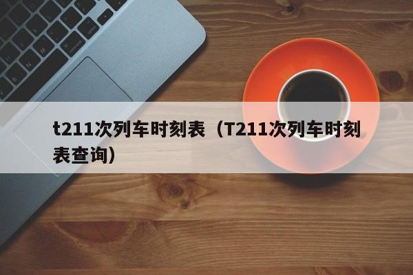 t211次列车时刻表（T211次列车时刻表查询）