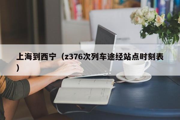 上海到西宁（z376次列车途经站点时刻表）