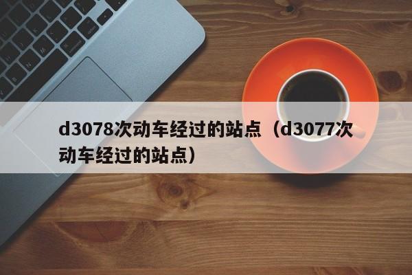 d3078次动车经过的站点（d3077次动车经过的站点）