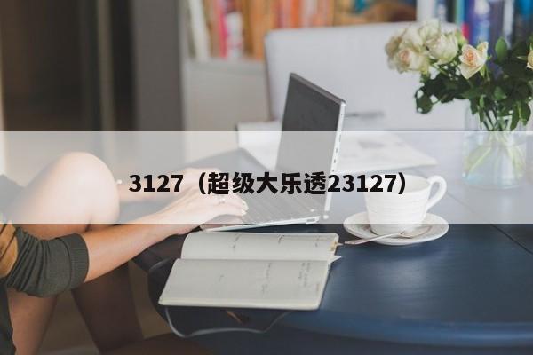 3127（超级大乐透23127）