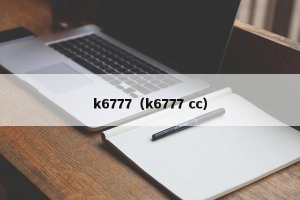 k6777（k6777 cc）