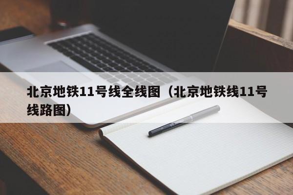 北京地铁11号线全线图（北京地铁线11号线路图）