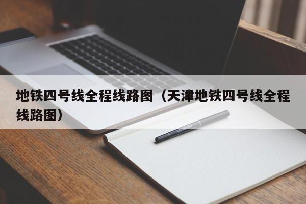 地铁四号线全程线路图（天津地铁四号线全程线路图）