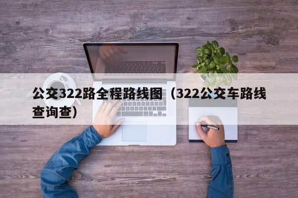 公交322路全程路线图（322公交车路线查询查）