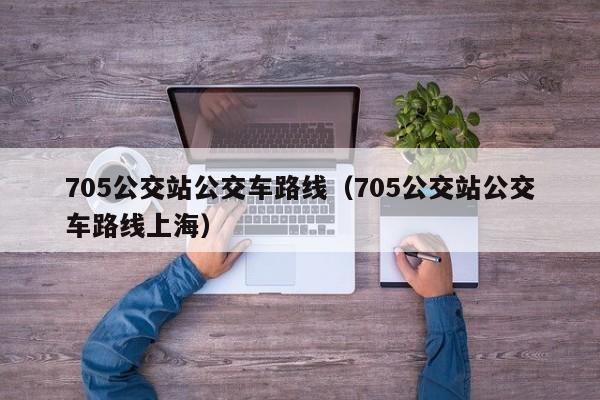 705公交站公交车路线（705公交站公交车路线上海）