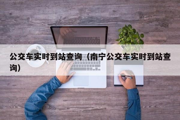 公交车实时到站查询（南宁公交车实时到站查询）