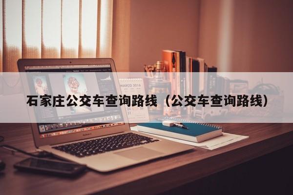 石家庄公交车查询路线（公交车查询路线）