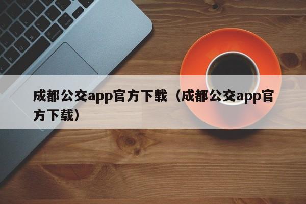 成都公交app官方下载（成都公交app官方下载）