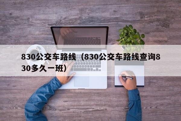 830公交车路线（830公交车路线查询830多久一班）