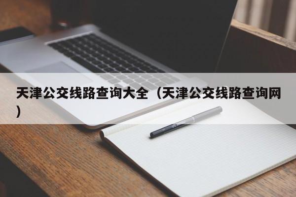 天津公交线路查询大全（天津公交线路查询网）