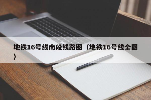 地铁16号线南段线路图（地铁16号线全图）